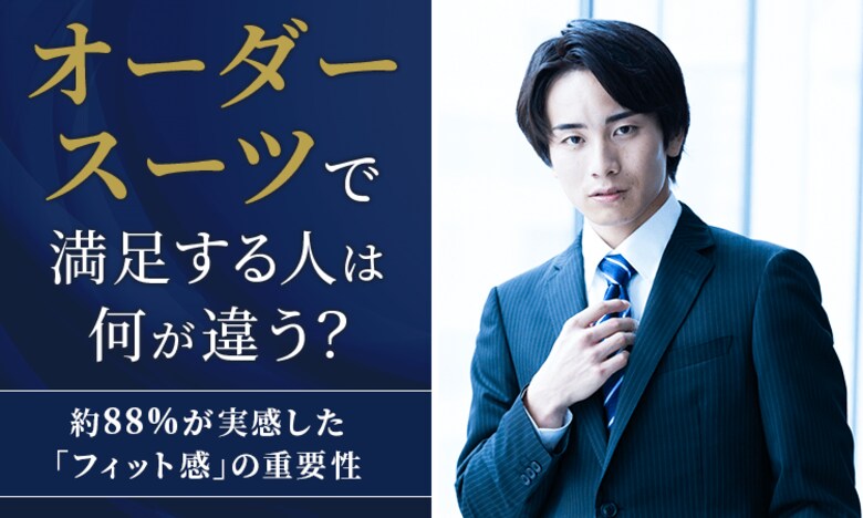 オーダースーツで満足する人は何が違う？約88％が実感した「フィット感」の重要性