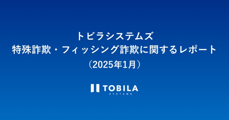 トビラシステムズ 特殊詐欺・フィッシング詐欺に関するレポート(2025年1月)