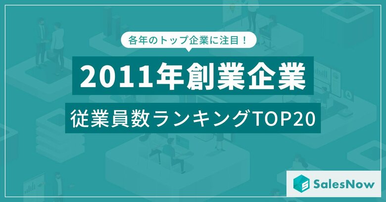 震災の年に誕生した企業たちは今?2011年設立企業の従業員数ランキングTOP20を発表/SalesNow DBレポート