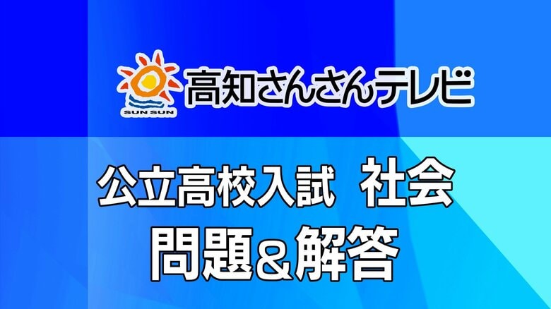 【全問掲載】《社会》高知県・公立高校入試Ａ日程　問題と解答｜FNNプライムオンライン
