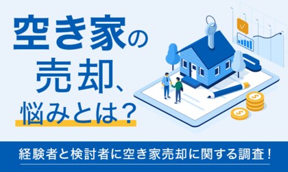 【空き家の売却、悩みとは?】経験者と検討者に空き家売却に関する調査!