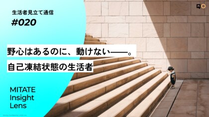 生活者見立て通信#020「野心はあるのに、動けない――。自己凍結状態の生活者」を公開。