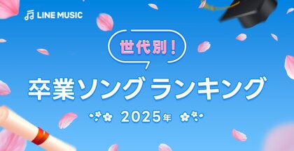 【LINE MUSIC】卒業式シーズン!LINE MUSICが世代別に聞いた、2025年度版「卒業ソングランキングTOP10」を発表!