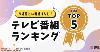 今週見たい番組は?「アクセス集中」秋のテレビ番組ランキング!日別TOP5を発表【Gガイドテレビ番組表調べ】(10/29~11/3)