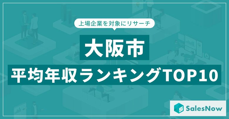 【2025年最新版】大阪市：上場企業平均年収ランキングTOP10／SalesNow DBレポート