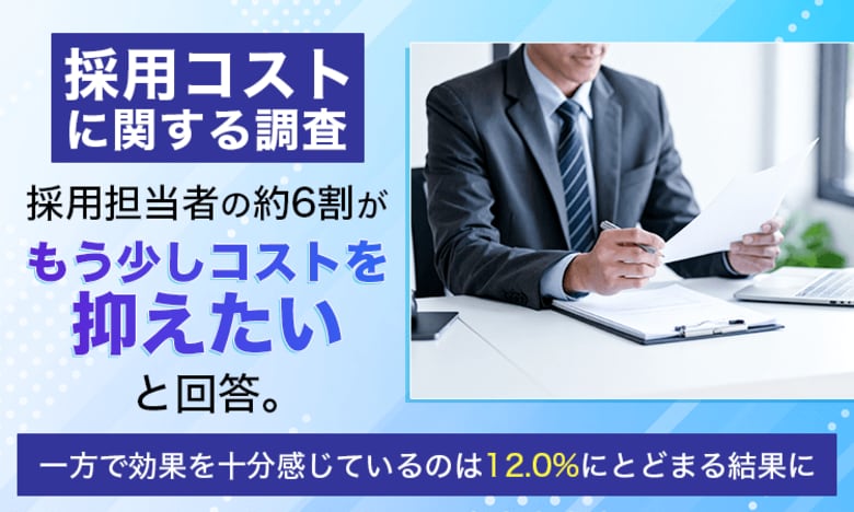【採用コストに関する調査】採用担当者の約6割が「もう少しコストを抑えたい」と回答。一方で効果を十分感じているのは12.0%にとどまる結果に