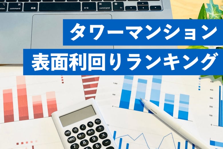 タワーマンションの表面利回り調査～利回り10%超えが続々、大阪・湾岸エリアが上位に～