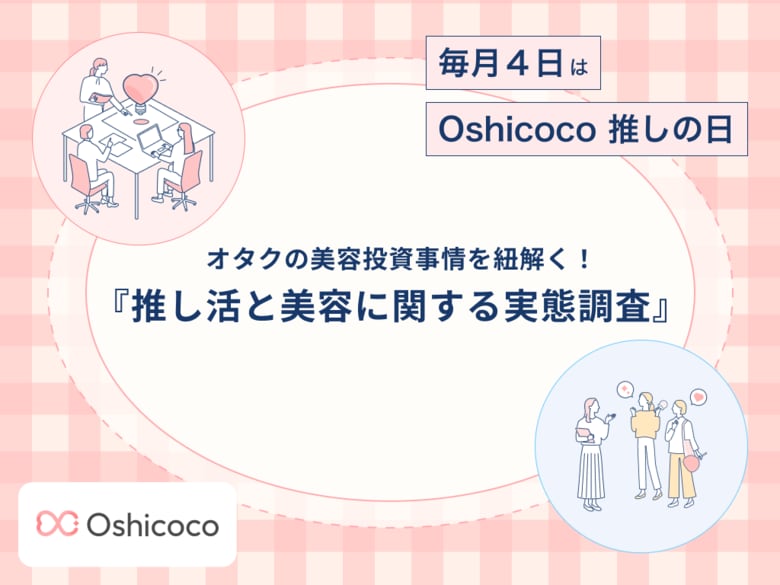 【毎月４日はOshicoco推しの日】オタクの約8割が意識！株式会社Oshicocoが『推し活と美容に関する実態調査』を発表