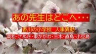 【速報】あの先生はどこへ…香川県東部（高松・さぬき・小豆島など）小学校教員　春の人事異動名簿【香川】