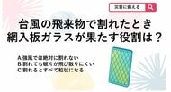 【防災クイズ】台風や地震で窓ガラスが割れるかも…家族の安全を守る「網入板ガラス」の本当の効果とは？