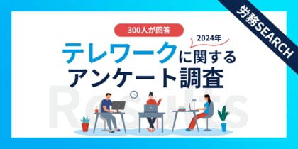 【2024年】テレワーク実施企業の現状調査|従業員の声から見えた課題とは