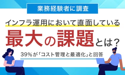 【業務経験者に調査】インフラ運用において直面している最大の課題とは?39%が「コスト管理と最適化」と回答