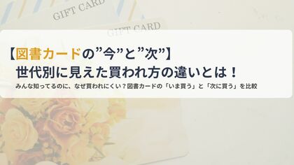 【図書カードの”今”と”次”】世代別に見えた買われ方の違いとは！
