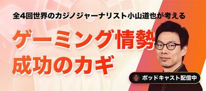 特集：全4回世界のカジノジャーナリスト小山道也が考えるゲーミング情勢