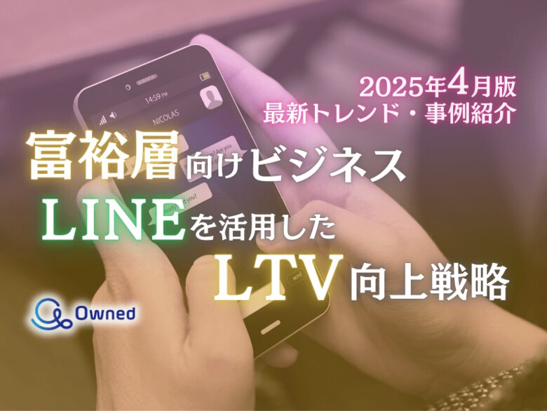 富裕層向けビジネス|LINEを活用したLTV向上戦略を最新トレンド・事例と共にまとめたレポート【2025年4月版】