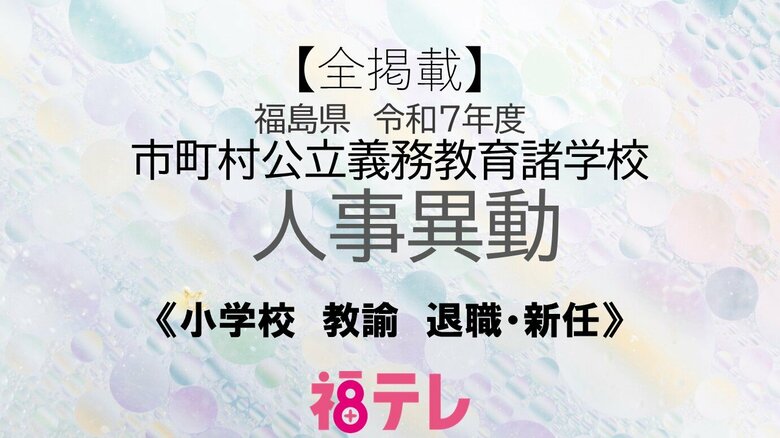 【全掲載】福島県《小学校》教諭の退職・新任　令和7年度　市町村公立義務教育学校人事｜FNNプライムオンライン