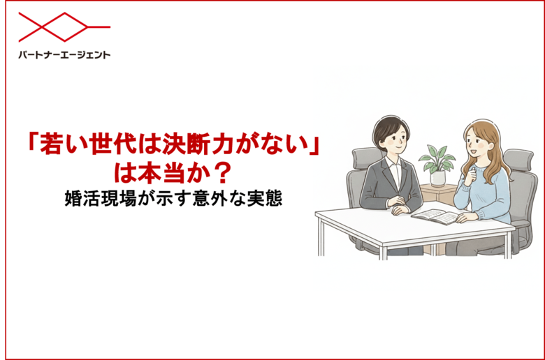 「若い世代は決断力がない」は本当か？婚活現場が示す意外な実態