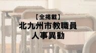 【全掲載】北九州市教職員の人事異動（15）あの先生はどの学校に？（特別支援学校）福岡