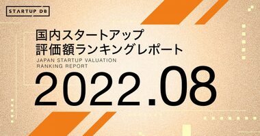 【STARTUP DB】調査結果 国内スタートアップ評価額ランキング最新版(2022年8月)