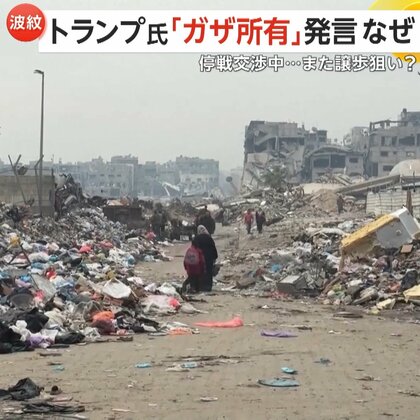 【解説】「ガザをアメリカが所有する」トランプ氏が発言　停戦交渉中…譲歩狙いか　“ガザ住民180万人を移住”にハマス猛反発「地域の混乱と緊張生む」