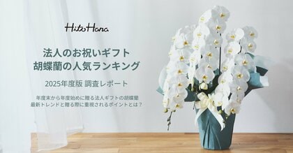 【法人のお祝いギフト 胡蝶蘭の人気ランキング】2025年度版調査レポート公開! 年度末から年度始めに贈る法人ギフトの胡蝶蘭。最新トレンドと贈る際に重視されるポイントとは?