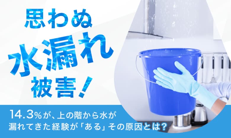 【思わぬ水漏れ被害!】14.3%が、上の階から水が漏れてきた経験が「ある」その原因とは?