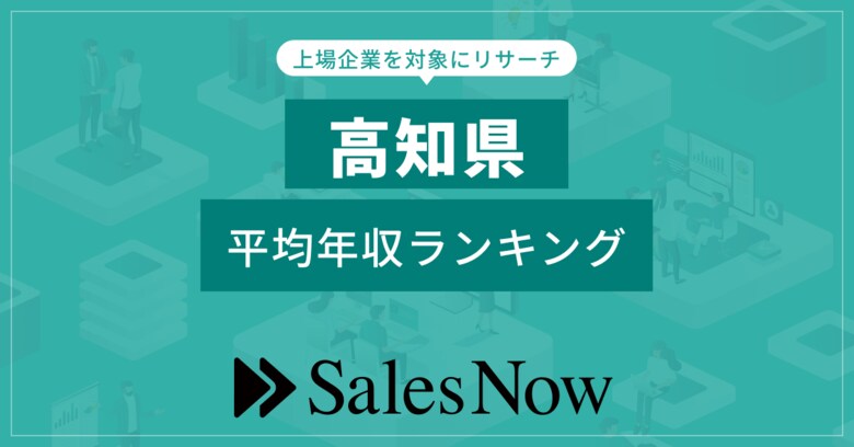 【高知県】上場企業平均年収ランキング!/SalesNow DBレポート