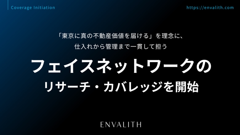 「東京に真の不動産価値を届ける」を理念に、仕入れから管理まで一貫して担う「フェイスネットワーク」のリサーチ・カバレッジを8/12より開始｜次世代型の株式リサーチ「ENVALITH（エンヴァリス）」