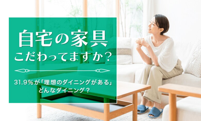 【自宅の家具こだわってますか?】31.9%が「理想のダイニングがある」どんなダイニング?