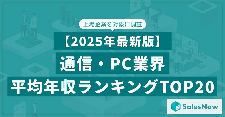 【2025年最新版】通信・PC業界 平均年収ランキング／SalesNow DBレポート