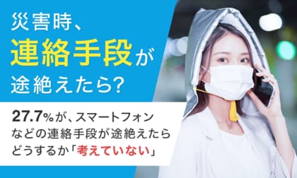 【災害時、連絡手段が途絶えたら?】27.7%が、スマートフォンなどの連絡手段が途絶えたらどうするか「考えていない」