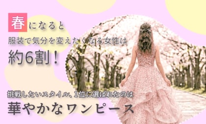 春になると服装で気分を変えたくなる女性は約6割！挑戦したいスタイル、1位に選ばれたのは「華やかなワンピース」