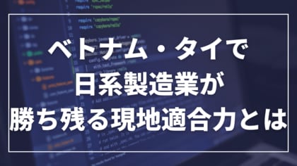 報告書「ベトナム・タイで日系製造業が勝ち残る現地適合力とは」 公開のお知らせ