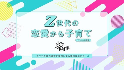 Z世代の恋愛観から結婚観、子育てにまつわる本音を調査。約半数が「子どもを持ちたい」という結果に。メディアが映すZ世代の虚像とは?
