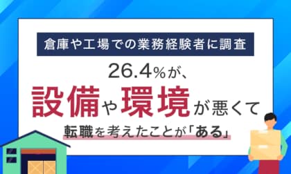 【倉庫や工場での業務経験者に調査】26.4%が、設備や環境が悪くて転職を考えたことが「ある」