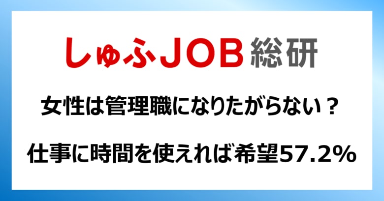 女性は管理職になりたがらない? ― 100%仕事に“時間”が使えれば管理職を希望:57.2%