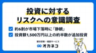 【オカネコ 投資に対するリスクへの意識調査】相場下落時に6割が”静観”も、投資額1,500万円以上の約半数は追加投資へ!「投資額を増やせばよかった」の声も多く、投資積極層が増加中!?
