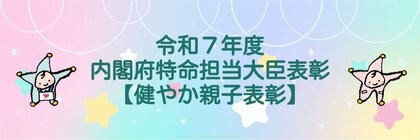 「令和７年度健やか親子２１内閣府特命担当大臣表彰（健やか親子表彰）」応募受付開始