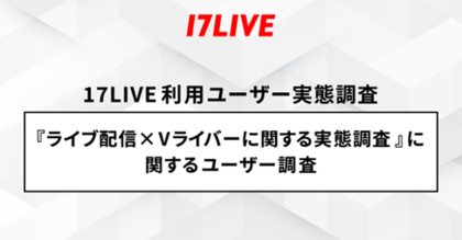 <「17LIVE(イチナナ)」利用ユーザー実態調査> 2024年「17LIVEラボ」調査第2弾!『ライブ配信×Vライバー』に関するユーザー調査