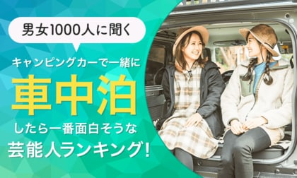 【男女1000人に聞く】キャンピングカーで一緒に車中泊したら一番面白そうな芸能人ランキング!