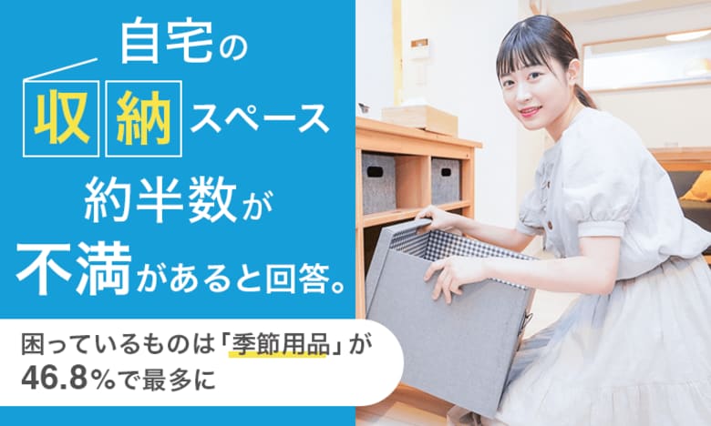 自宅の収納スペース、約半数が「不満がある」と回答。困っているものは「季節用品」が46.8％で最多に