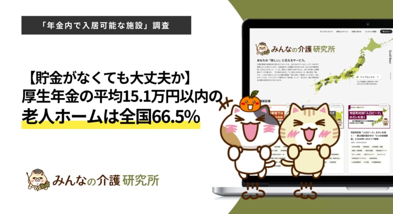 【貯金がなくても大丈夫か】厚生年金の平均受給額15.1万円以内の老人ホームは全国66.5%｜みんなの介護研究所「年金内で入居可能な施設調査」＜2026年8月＞