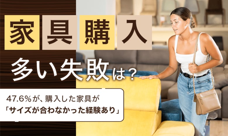 【家具購入多い失敗は?】47.6%が、購入した家具が「サイズが合わなかった経験あり」