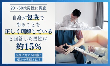 【20～50代男性に調査】自身が包茎であることを「正しく理解している」と回答した男性は約15％。包茎に対する認識と悩みの実態とは？