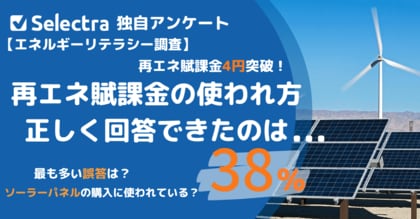 再エネ賦課金4円突破、値上げに怒る前に知っておきたいこと―日本人1,000人のエネルギーリテラシー調査