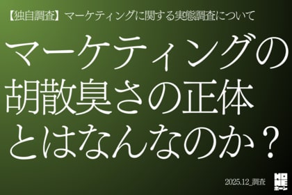 【独自調査】マーケティングの胡散臭さの正体とはなんなのか？──マーケティングに関する実態調査について（2025年12月）】