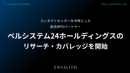 コンタクトセンターを中核とした総合BPOパートナー「ベルシステム24ホールディングス」のリサーチ・カバレッジを開始｜次世代型の株式リサーチ「ENVALITH（エンヴァリス）