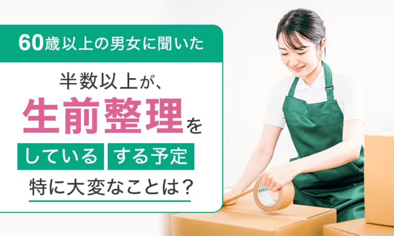 【60歳以上の男女に聞いた】半数以上が、生前整理を「している・する予定」特に大変なことは？