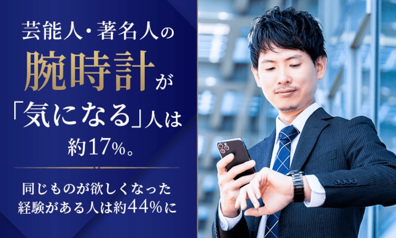 芸能人・著名人の腕時計が「気になる」人は約17％。同じものが欲しくなった経験がある人は約44％に