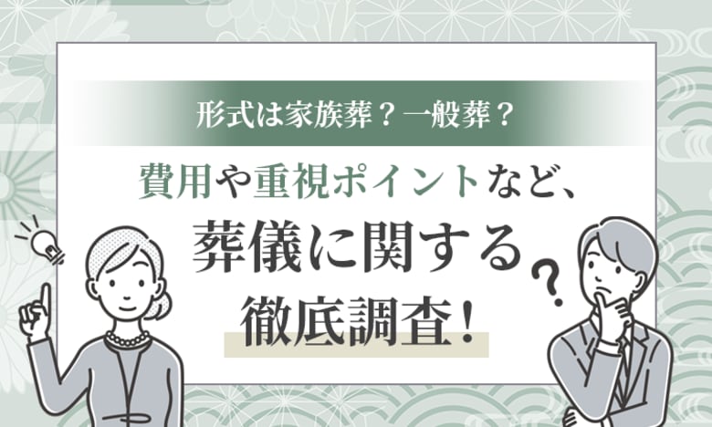 形式は家族葬？一般葬？費用や重視ポイントなど、葬儀に関する徹底調査！